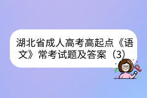 湖北省成人高考高起點《語文》?？荚囶}及答案（3）