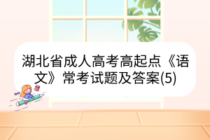 湖北省成人高考高起點(diǎn)《語文》?？荚囶}及答案(5)