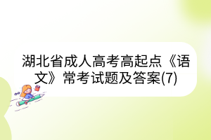 湖北省成人高考高起點(diǎn)《語(yǔ)文》?？荚囶}及答案(7)