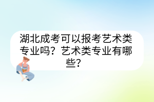 湖北成考可以報(bào)考藝術(shù)類專業(yè)嗎？藝術(shù)類專業(yè)有哪些？