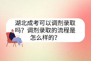 湖北成考可以調(diào)劑錄取嗎？調(diào)劑錄取的流程是怎么樣的？
