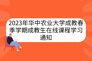 2023年華中農(nóng)業(yè)大學(xué)成教春季學(xué)期成教生在線課程學(xué)習(xí)通知