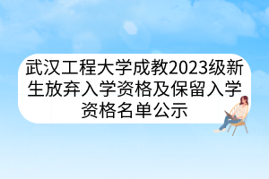 武漢工程大學(xué)成教2023級(jí)新生放棄入學(xué)資格及保留入學(xué)資格名單公示