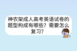 神農(nóng)架成人高考英語試卷的題型構(gòu)成有哪些？需要怎么復(fù)習(xí)？