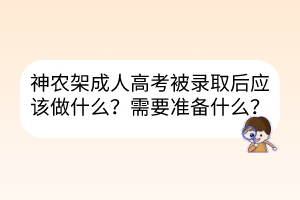 神農(nóng)架成人高考被錄取后應(yīng)該做什么？需要準(zhǔn)備什么？