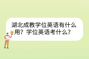湖北成教學(xué)位英語有什么用？學(xué)位英語考什么？