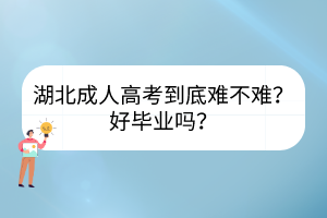 湖北成人高考到底難不難？好畢業(yè)嗎？