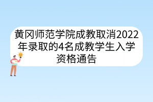黃岡師范學院成教取消2022年錄取的4名成教學生入學資格通告