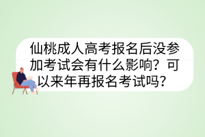 仙桃成人高考報(bào)名后沒(méi)參加考試會(huì)有什么影響？可以來(lái)年再報(bào)名考試嗎？