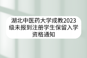 湖北中醫(yī)藥大學(xué)成教2023級未報(bào)到注冊學(xué)生保留入學(xué)資格通知