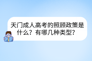天門成人高考的照顧政策是什么？有哪幾種類型？