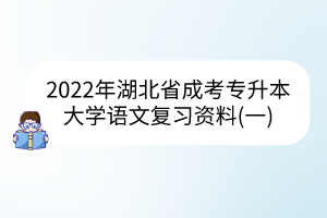 2022年湖北省成考專升本大學(xué)語(yǔ)文復(fù)習(xí)資料(一)