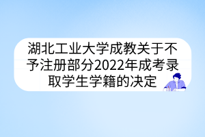 湖北工業(yè)大學(xué)成教關(guān)于不予注冊部分2022年成考錄取學(xué)生學(xué)籍的決定