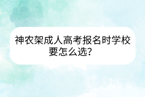 神農(nóng)架成人高考報名時學(xué)校要怎么選？
