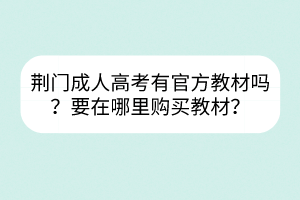 荊門成人高考有官方教材嗎？要在哪里購買教材？