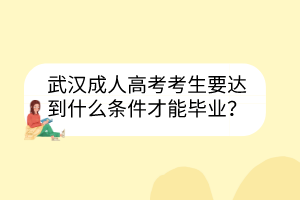 武漢成人高考考生要達(dá)到什么條件才能畢業(yè)？