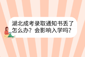 湖北成考錄取通知書丟了怎么辦？會(huì)影響入學(xué)嗎？