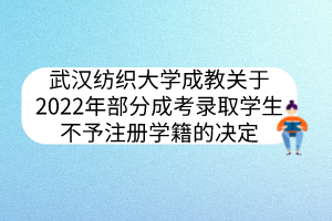 武漢紡織大學(xué)成教關(guān)于2022年部分成考錄取學(xué)生不予注冊學(xué)籍的決定
