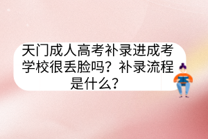天門成人高考補錄進成考學(xué)校很丟臉嗎？補錄流程是什么？