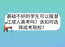 基礎(chǔ)不好的學(xué)生可以報(bào)潛江成人高考嗎？該如何選擇成考院校？