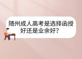 隨州成人高考是選擇函授好還是業(yè)余好？