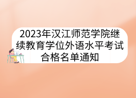 2023年漢江師范學院繼續(xù)教育學位外語水平考試合格名單通知
