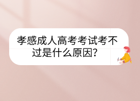 孝感成人高考考試考不過是什么原因？