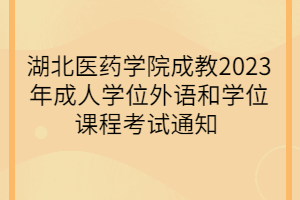 湖北醫(yī)藥學(xué)院成教2023年成人學(xué)位外語和學(xué)位課程考試通知 