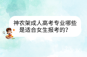 神農(nóng)架成人高考專業(yè)哪些是適合女生報(bào)考的？