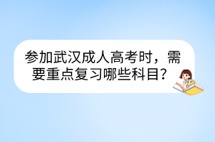 參加武漢成人高考時，需要重點(diǎn)復(fù)習(xí)哪些科目？
