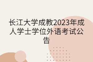 長(zhǎng)江大學(xué)成教2023年成人學(xué)士學(xué)位外語(yǔ)考試公告
