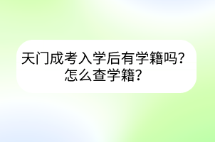 天門成考入學(xué)后有學(xué)籍嗎？怎么查學(xué)籍？