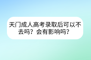 天門成人高考錄取后可以不去嗎？會有影響嗎？