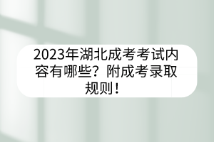 2023年湖北成考考試內(nèi)容有哪些？附成考錄取規(guī)則！