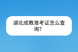 湖北成教準考證怎么查詢？