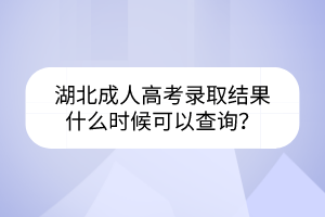 湖北成人高考錄取結(jié)果什么時(shí)候可以查詢(xún)？