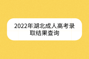 2022年湖北成人高考錄取結(jié)果查詢