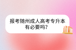 報(bào)考隨州成人高考專(zhuān)升本有必要嗎？