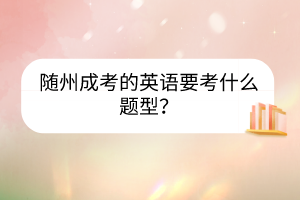 隨州成考的英語(yǔ)要考什么題型？