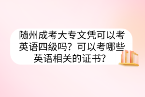 隨州成考大專(zhuān)文憑可以考英語(yǔ)四級(jí)嗎？可以考哪些英語(yǔ)相關(guān)的證書(shū)？