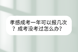 孝感成考一年可以報幾次？成考沒考過怎么辦？