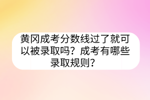 黃岡成考分?jǐn)?shù)線過(guò)了就可以被錄取嗎？成考有哪些錄取規(guī)則？
