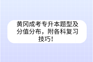 黃岡成考專升本題型及分值分布，附各科復習技巧！
