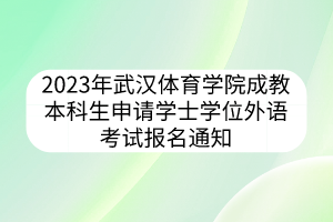 2023年武漢體育學(xué)院成教本科生申請學(xué)士學(xué)位外語考試報(bào)名通知
