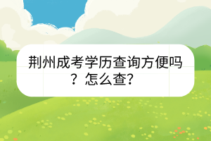 荊州成考學(xué)歷查詢方便嗎？怎么查？