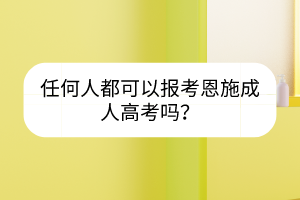任何人都可以報考恩施成人高考嗎？