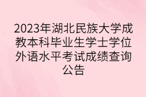 2023年湖北民族大學(xué)成教本科畢業(yè)生學(xué)士學(xué)位外語(yǔ)水平考試成績(jī)查詢公告