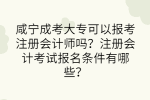 咸寧成考大?？梢詧?bào)考注冊(cè)會(huì)計(jì)師嗎？注冊(cè)會(huì)計(jì)考試報(bào)名條件有哪些？
