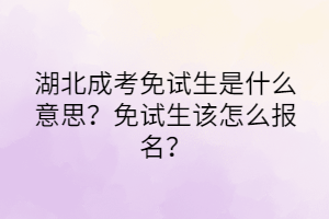 湖北成考免試生是什么意思？免試生該怎么報名？