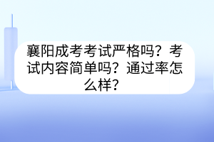 襄陽成考考試嚴格嗎？考試內(nèi)容簡單嗎？通過率怎么樣？